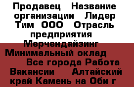 Продавец › Название организации ­ Лидер Тим, ООО › Отрасль предприятия ­ Мерчендайзинг › Минимальный оклад ­ 14 200 - Все города Работа » Вакансии   . Алтайский край,Камень-на-Оби г.